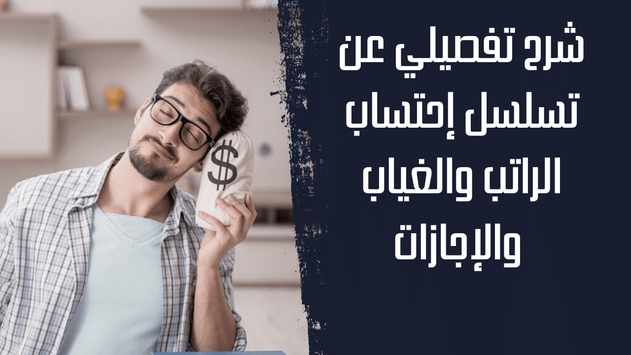 شرح تفصيلي عن تسلسل احتساب الراتب والغياب والإجازات 