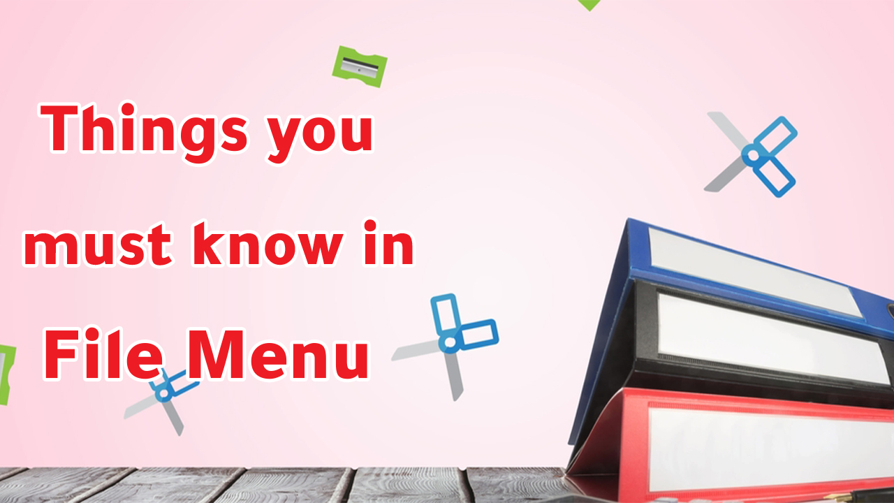 Things you must know about File Menu
